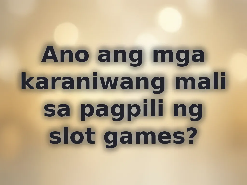 Ano ang mga karaniwang mali sa pagpili ng slot games?