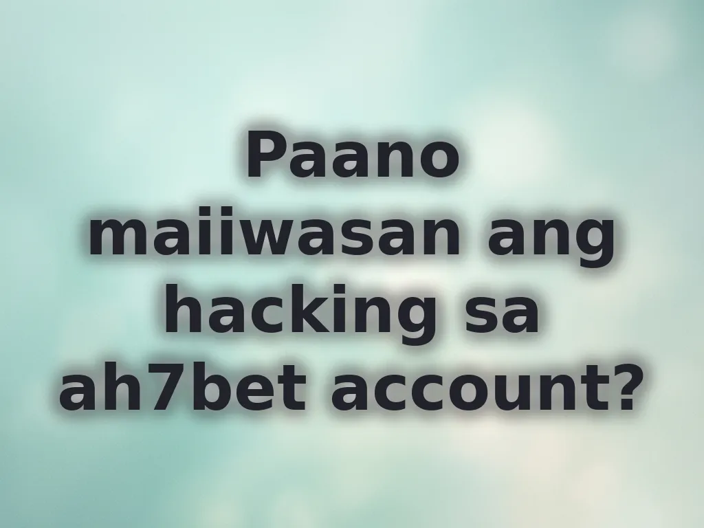 Paano maiiwasan ang hacking sa ah7bet account?